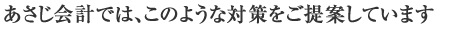 あさじ会計では、このような対策をご提案しています