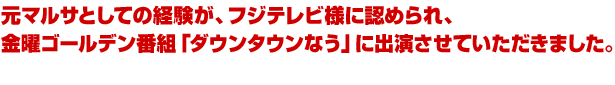 元マルサとしての経験が、フジテレビ様に認められ、金曜ゴールデン番組「ダウンタウンなう」に出演させていただきました