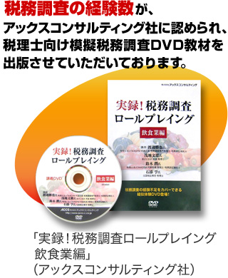 税務調査の経験数が、アックスコンサルティング社に認められ、税理士向け模擬税務調査DVD教材「実録!税務調査ロールプレイング 飲食業編(アックスコンサルティング社)」を出版させていただいております。